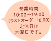 営業時間10:00〜19:00（ラストオーダー18:00）定休日は木曜日です。